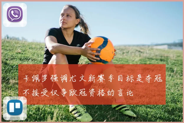 卡佩罗强调尤文新赛季目标是夺冠不接受仅争欧冠资格的言论