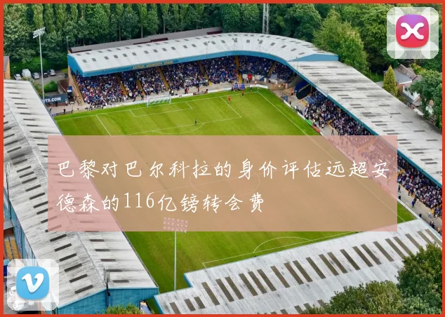 巴黎对巴尔科拉的身价评估远超安德森的116亿镑转会费