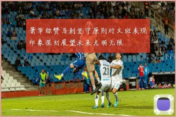 萧华称赞马刺坚守原则对文班表现印象深刻展望未来光明无限