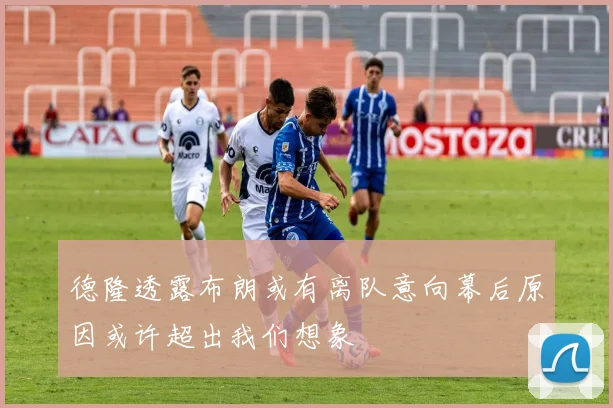德隆透露布朗或有离队意向幕后原因或许超出我们想象