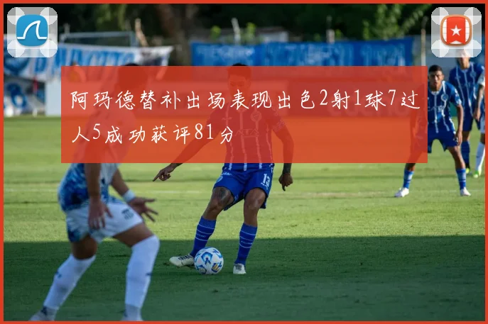 阿玛德替补出场表现出色2射1球7过人5成功获评81分